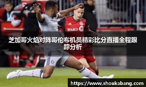 芝加哥火焰对阵哥伦布机员精彩比分直播全程跟踪分析
