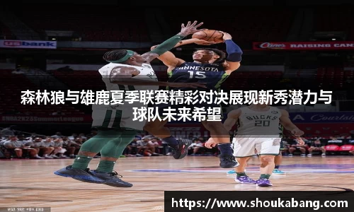 森林狼与雄鹿夏季联赛精彩对决展现新秀潜力与球队未来希望