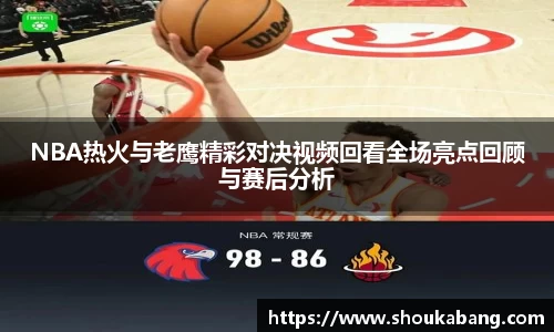 NBA热火与老鹰精彩对决视频回看全场亮点回顾与赛后分析