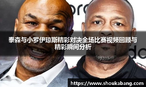 泰森与小罗伊琼斯精彩对决全场比赛视频回顾与精彩瞬间分析